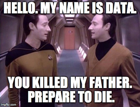 Hello. My name is Data. You killed my father. Prepare to die.
