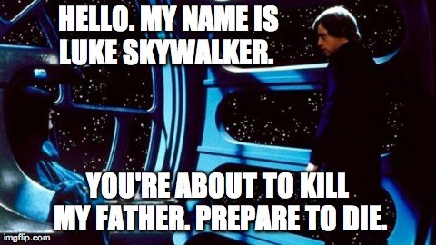 Hello. My name is Luke Skywalker. You’re about to kill my father. Prepare to die.