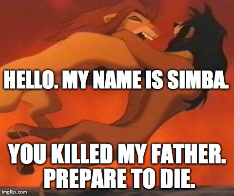 Hello. My name is Simba. You killed my father. Prepare to die.