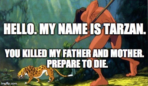 Hello. My name is Tarzan. You killed my father and mother. Prepare to die.