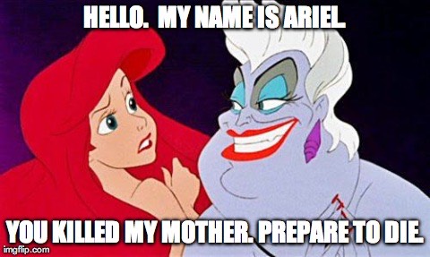 Hello. My name is Ariel. You killed my mother. Prepare to die.