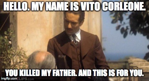 Hello. My name is Vito Corleone. You killed my father. And this is for you.